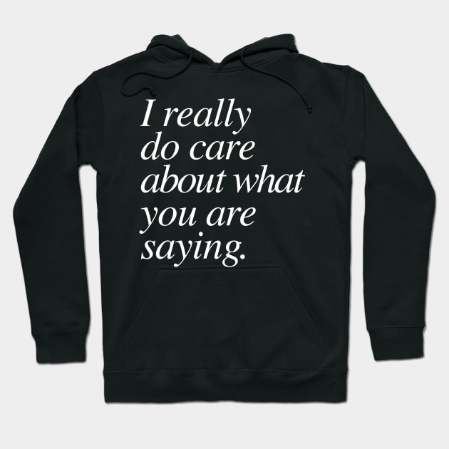 I really do care about what you are saying. Hoodie by ScottyWalters